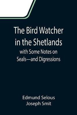 The Bird Watcher in the Shetlands, with Some Notes on Seals-and Digressions(English, Paperback, Selous Edmund)
