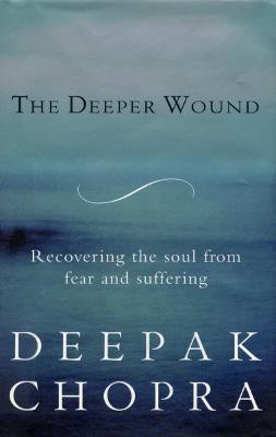 The Deeper Wound  - Recovering the Soul from Fear and Suffering(English, Paperback, Chopra Deepak Dr)