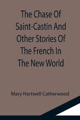 The Chase Of Saint-Castin And Other Stories Of The French In The New World(English, Paperback, Hartwell Catherwood Mary)