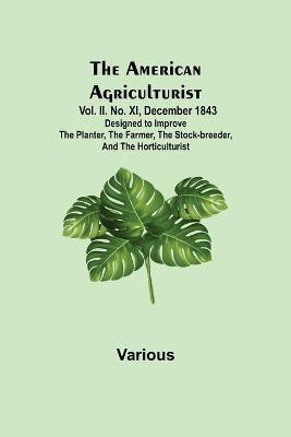 The American Agriculturist. Vol. II. No. XI, December 1843; Designed to Improve the Planter, the Farmer, the Stock-breeder, and the Horticulturist(English, Paperback, Various)