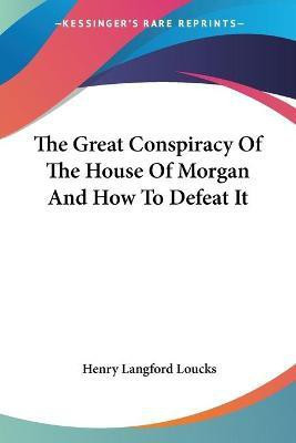 The Great Conspiracy Of The House Of Morgan And How To Defeat It(English, Paperback, Loucks Henry Langford)