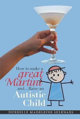How to Make a Great Martini and Raise an Autistic Child*(English, Paperback, Sklenars Durrelle Madeleine)