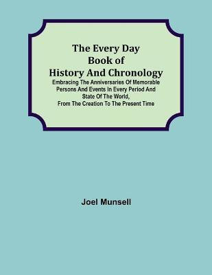 The Every Day Book of History and Chronology; Embracing the Anniversaries of Memorable Persons and Events in Every Period and State of the World, from the Creation to the Present Time(English, Paperback, Munsell Joel)