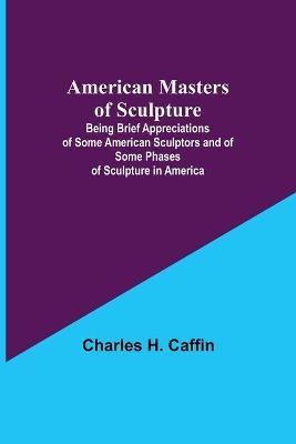 American Masters of Sculpture; Being Brief Appreciations of Some American Sculptors and of Some Phases of Sculpture in America(English, Paperback, H Caffin Charles)