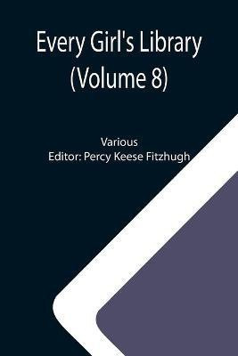 Every Girl's Library (Volume 8); A Collection of Appropriate and Instructive Reading for Girls of All Ages from the Best Authors of All Time(English, Paperback, Various)