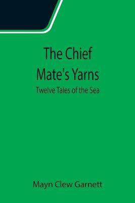 The Chief Mate's Yarns; Twelve Tales of the Sea(English, Paperback, Clew Garnett Mayn)
