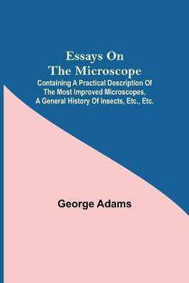 Essays on the Microscope; Containing a Practical Description of the Most Improved Microscopes, a General History of Insects, etc., etc.(English, Paperback, Adams George)
