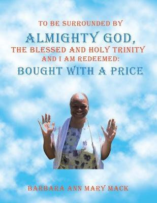 To Be Surrounded by Almighty God, the Blessed and Holy Trinity and I Am Redeemed(English, Paperback, Barbara Ann Mary Mack)