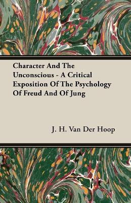 Character And The Unconscious - A Critical Exposition Of The Psychology Of Freud And Of Jung(English, Paperback, Hoop J. H. Van Der)