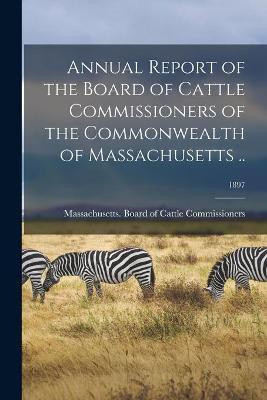 Annual Report of the Board of Cattle Commissioners of the Commonwealth of Massachusetts ..; 1897(English, Paperback, unknown)