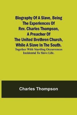 Biography of a Slave, Being the Experiences of Rev. Charles Thompson, a Preacher of the United Brethren Church, While a Slave in the South.; Together with Startling Occurrences Incidental to Slave Life.(English, Paperback, Thompson Charles)