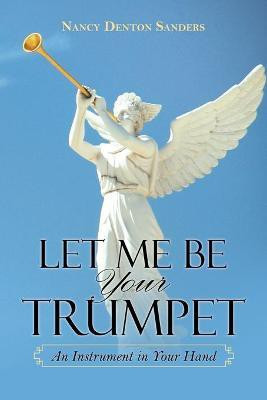 Let Me Be Your Trumpet(English, Paperback, Sanders Nancy Denton)