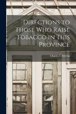 Directions to Those Who Raise Tobacco in This Province [microform](English, Paperback, Melvin Charles C)