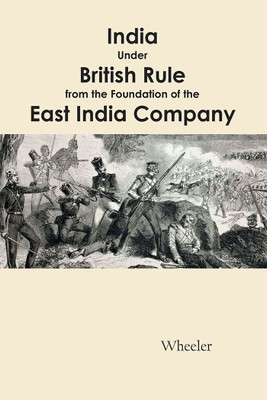 India Under British Rule from the Foundation of the East India Company(Paperback, J. TALBOYS WHEELER)