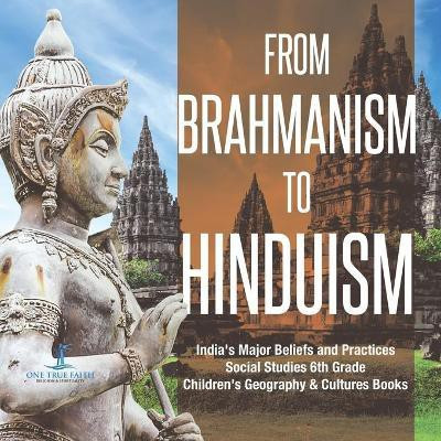 From Brahmanism to Hinduism India's Major Beliefs and Practices Social Studies 6th Grade Children's Geography & Cultures Books(English, Paperback, One True Faith)