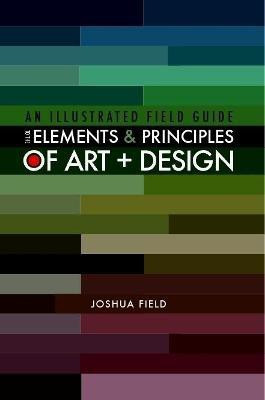 An Illustrated Field Guide to the Elements and Principles of Art + Design(English, Paperback, Field Joshua)
