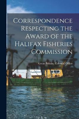 Correspondence Respecting the Award of the Halifax Fisheries Commission [microform](English, Paperback, unknown)