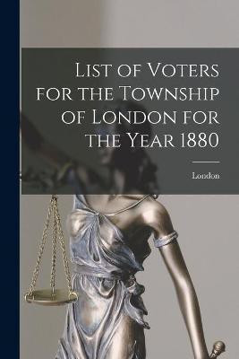List of Voters for the Township of London for the Year 1880 [microform](English, Paperback, unknown)