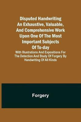 Disputed Handwriting An exhaustive, valuable, and comprehensive work upon one of the most important subjects of to-day. With illustrations and expositions for the detection and study of forgery by handwriting of all kinds(English, Paperback, Forgery)