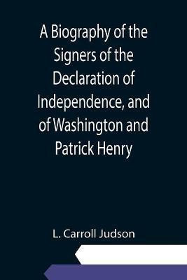 A Biography of the Signers of the Declaration of Independence, and of Washington and Patrick Henry; With an appendix, containing the Constitution of the United States, and other documents(English, Paperback, Carroll Judson L)