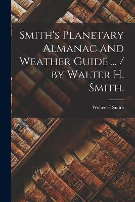 Smith's Planetary Almanac and Weather Guide ... / by Walter H. Smith.(English, Paperback, Smith Walter H)