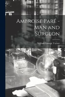 Ambroise Pare -man and Surgeon [microform](English, Paperback, Turner William George 1875-1958)