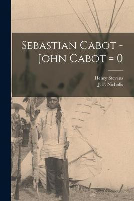 Sebastian Cabot -John Cabot = 0 [microform](English, Paperback, Stevens Henry 1819-1886)