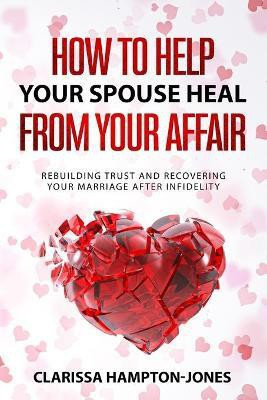 How to Help Your Spouse Heal From Your Affair(English, Paperback, Hampton-Jones Clarissa)