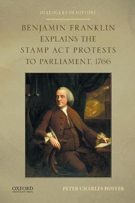 Benjamin Franklin Explains the Stamp ACT Protests to Parliament, 1766(English, Paperback, Hoffer Peter Charles)