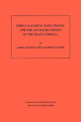 Simple Algebras, Base Change, and the Advanced Theory of the Trace Formula(English, Paperback, Arthur James)