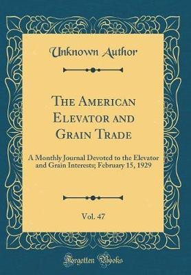 The American Elevator and Grain Trade, Vol. 47: A Monthly Journal Devoted to the Elevator and Grain Interests; February 15, 1929 (Classic Reprint)(English, Hardcover, Author Unknown)