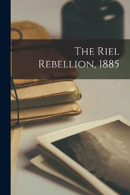 The Riel Rebellion, 1885 [microform](English, Paperback, Anonymous)