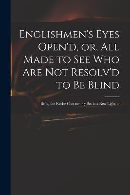 Englishmen's Eyes Open'd, or, All Made to See Who Are Not Resolv'd to Be Blind(English, Paperback, Anonymous)