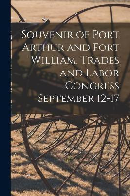 Souvenir of Port Arthur and Fort William. Trades and Labor Congress September 12-17(English, Paperback, Anonymous)