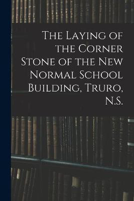 The Laying of the Corner Stone of the New Normal School Building, Truro, N.S. [microform](English, Paperback, Anonymous)