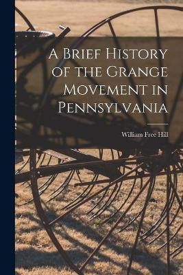 A Brief History of the Grange Movement in Pennsylvania [microform](English, Paperback, Hill William Free)