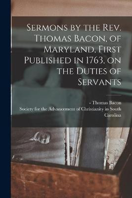 Sermons by the Rev. Thomas Bacon, of Maryland, First Published in 1763, on the Duties of Servants(English, Paperback, unknown)