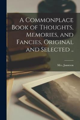 A Commonplace Book of Thoughts, Memories, and Fancies, Original and Selected ..(English, Paperback, unknown)