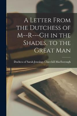 A Letter From the Dutchess of M--r---gh in the Shades, to the Great Man [microform](English, Paperback, unknown)