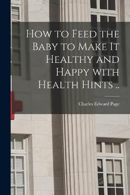 How to Feed the Baby to Make It Healthy and Happy With Health Hints ..(English, Paperback, unknown)