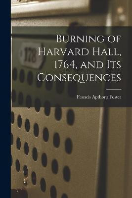 Burning of Harvard Hall, 1764, and Its Consequences(English, Paperback, Foster Francis Apthorp 1872-1966)