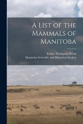 A List of the Mammals of Manitoba [microform](English, Paperback, Seton Ernest Thompson 1860-1946)