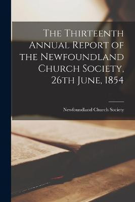 The Thirteenth Annual Report of the Newfoundland Church Society, 26th June, 1854 [microform](English, Paperback, unknown)