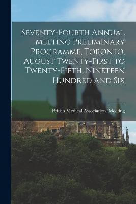 Seventy-fourth Annual Meeting Preliminary Programme, Toronto, August Twenty-first to Twenty-fifth, Nineteen Hundred and Six [microform](English, Paperback, unknown)