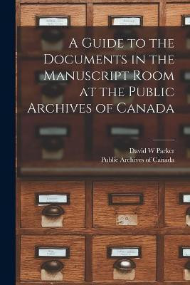 A Guide to the Documents in the Manuscript Room at the Public Archives of Canada [microform](English, Paperback, Parker David W)