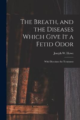 The Breath, and the Diseases Which Give It a Fetid Odor [microform](English, Paperback, unknown)