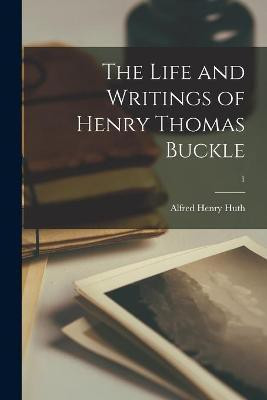 The Life and Writings of Henry Thomas Buckle; 1(English, Paperback, Huth Alfred Henry 1850-1910)