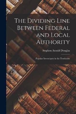 The Dividing Line Between Federal and Local Authority; Popular Sovereignty in the Territories(English, Paperback, Douglas Stephen Arnold 1813-1861)