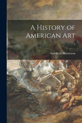 A History of American Art; 1(English, Paperback, Hartmann Sadakichi 1867-1944)