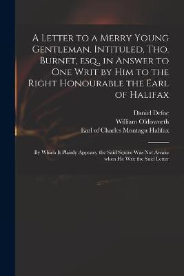 A Letter to a Merry Young Gentleman, Intituled, Tho. Burnet, Esq., in Answer to One Writ by Him to the Right Honourable the Earl of Halifax; by Which It Plainly Appears, the Said Squire Was Not Awake When He Writ the Said Letter(English, Paperback, Oldisworth William 1680-1734) A Letter to a Merry Young Gentleman, Intituled, Tho. Burnet, Esq., in Answer to One Writ by Him to the Right Honourable the Earl of Halifax; by Which It Plainly Appears, the Said Squire Was Not Awake When He Writ the Said Letter(English, Paperback, Oldisworth William 1680-1734)